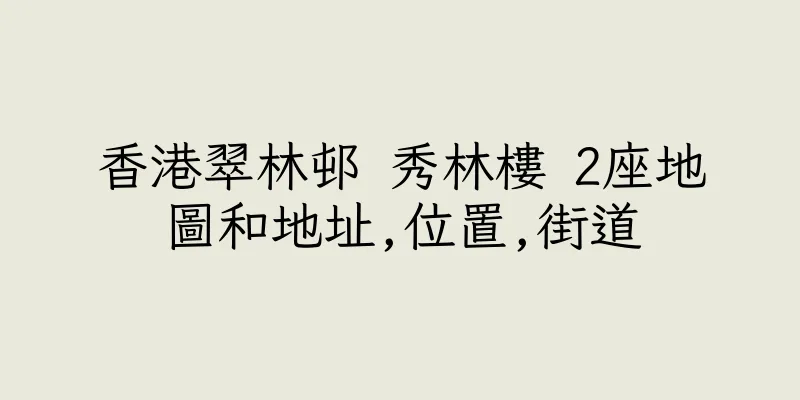 香港翠林邨 秀林樓 2座地圖和地址,位置,街道