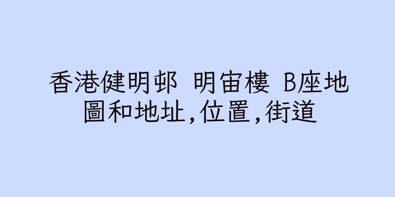 香港健明邨 明宙樓 B座地圖和地址,位置,街道