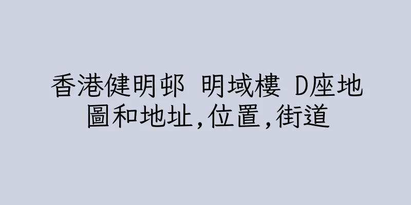 香港健明邨 明域樓 D座地圖和地址,位置,街道