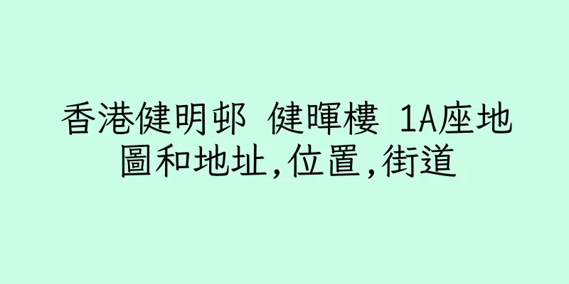 香港健明邨 健暉樓 1A座地圖和地址,位置,街道
