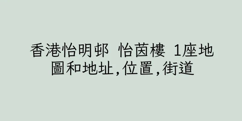 香港怡明邨 怡茵樓 1座地圖和地址,位置,街道