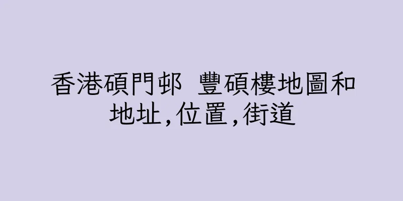 香港碩門邨 豐碩樓地圖和地址,位置,街道