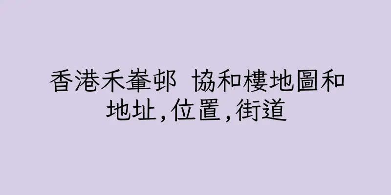 香港禾輋邨 協和樓地圖和地址,位置,街道