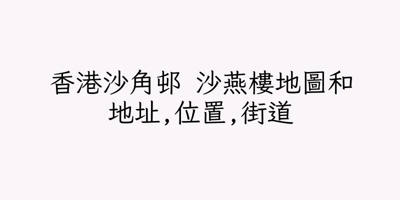 香港沙角邨 沙燕樓地圖和地址,位置,街道