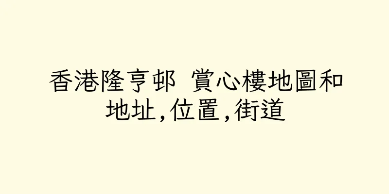 香港隆亨邨 賞心樓地圖和地址,位置,街道