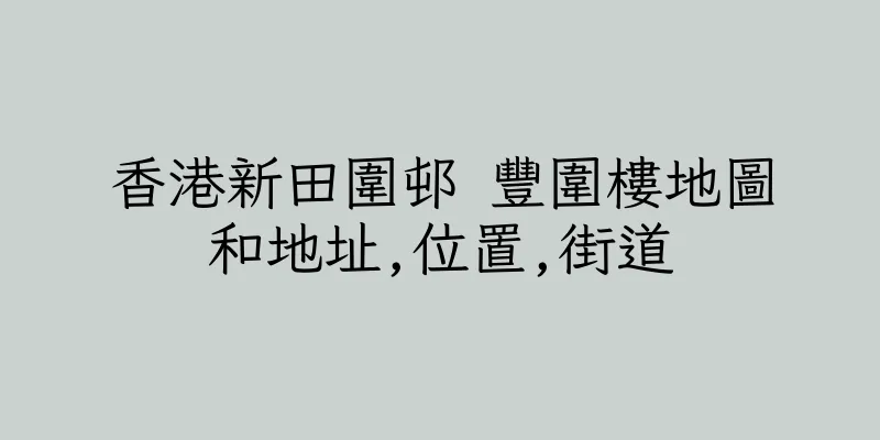 香港新田圍邨 豐圍樓地圖和地址,位置,街道