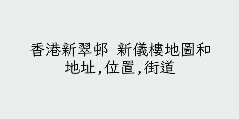 香港新翠邨 新儀樓地圖和地址,位置,街道