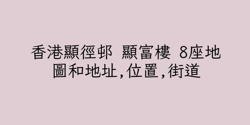 香港顯徑邨 顯富樓 8座地圖和地址,位置,街道