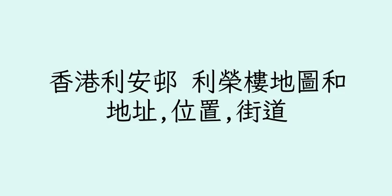 香港利安邨 利榮樓地圖和地址,位置,街道
