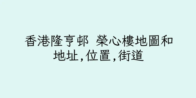 香港隆亨邨 榮心樓地圖和地址,位置,街道