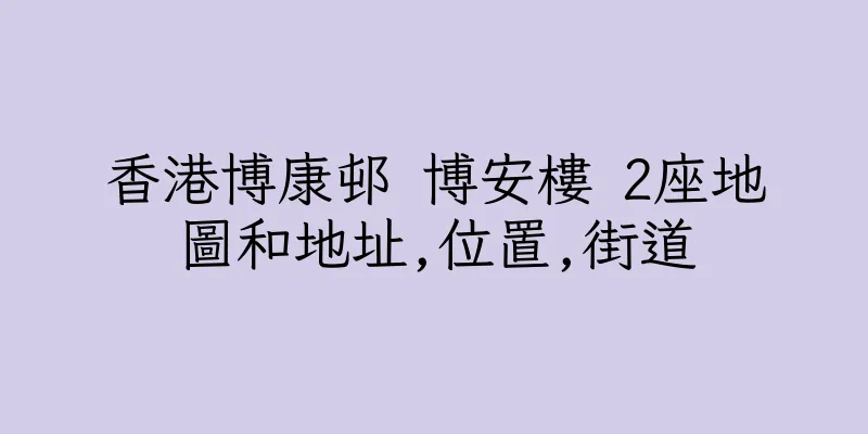 香港博康邨 博安樓 2座地圖和地址,位置,街道
