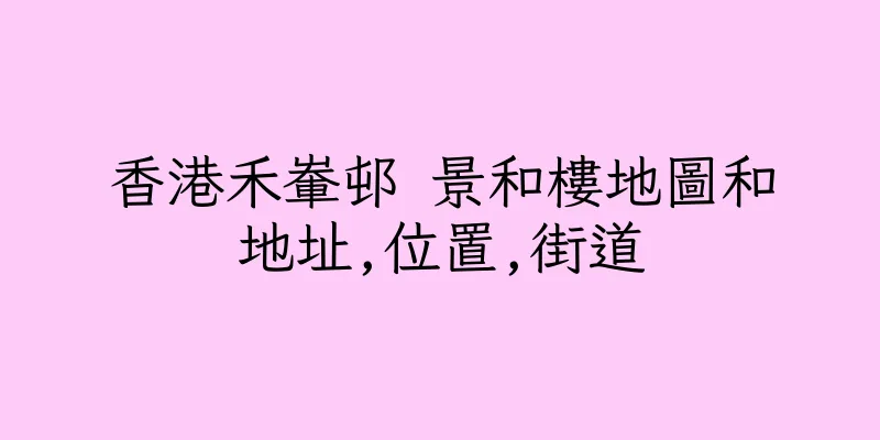 香港禾輋邨 景和樓地圖和地址,位置,街道