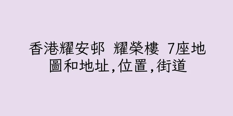 香港耀安邨 耀榮樓 7座地圖和地址,位置,街道