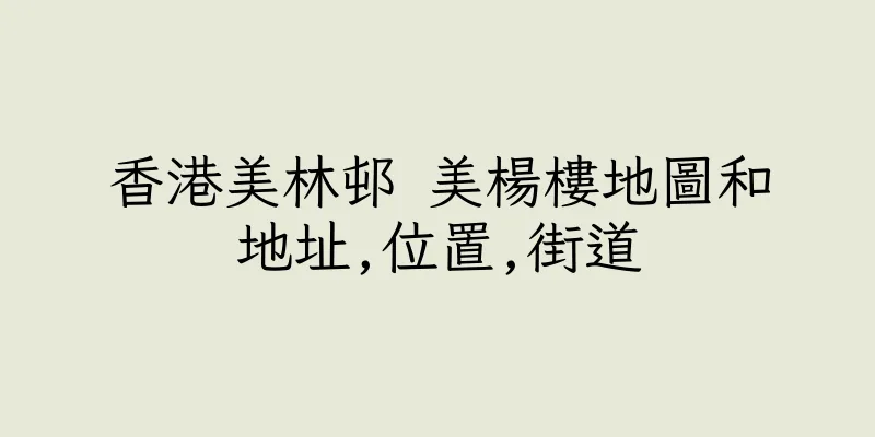 香港美林邨 美楊樓地圖和地址,位置,街道
