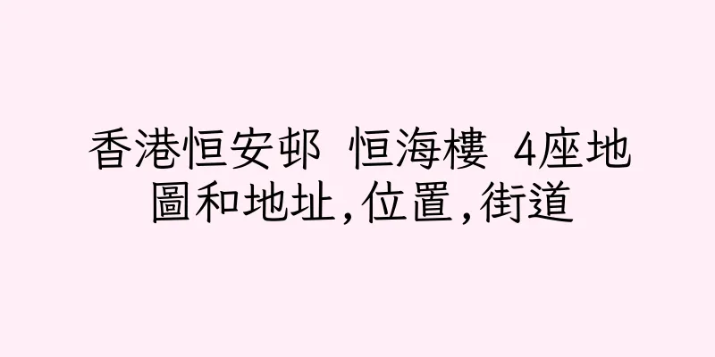 香港恒安邨 恒海樓 4座地圖和地址,位置,街道