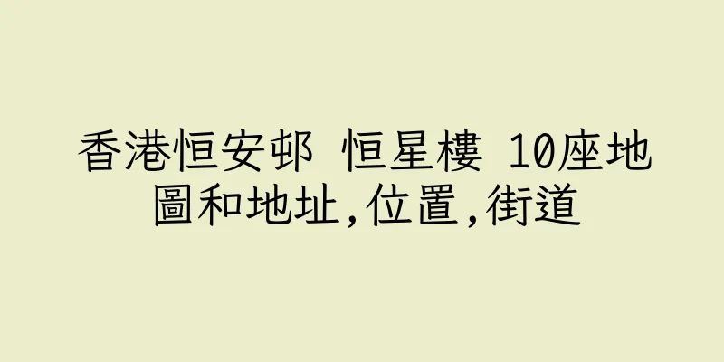 香港恒安邨 恒星樓 10座地圖和地址,位置,街道