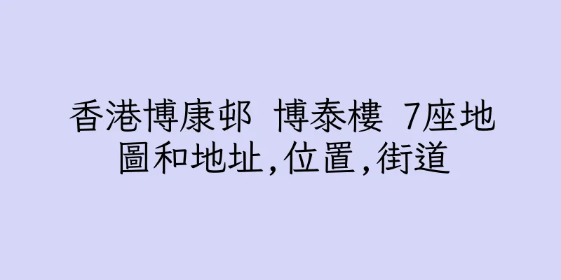 香港博康邨 博泰樓 7座地圖和地址,位置,街道