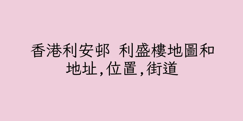 香港利安邨 利盛樓地圖和地址,位置,街道