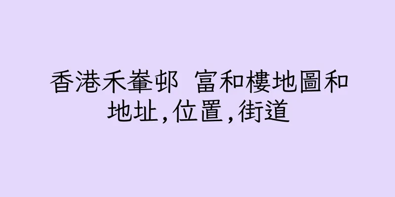 香港禾輋邨 富和樓地圖和地址,位置,街道