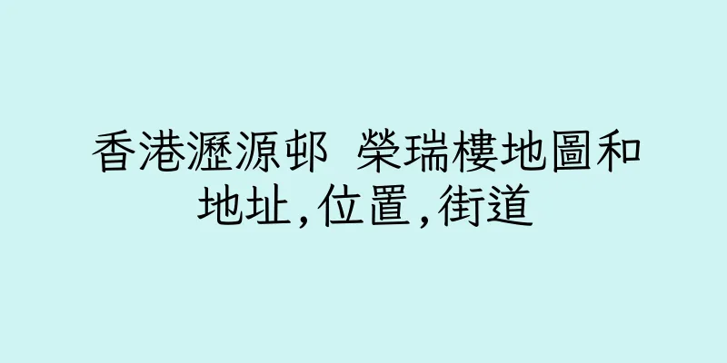 香港瀝源邨 榮瑞樓地圖和地址,位置,街道