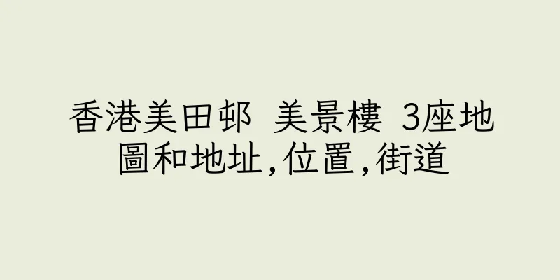 香港美田邨 美景樓 3座地圖和地址,位置,街道