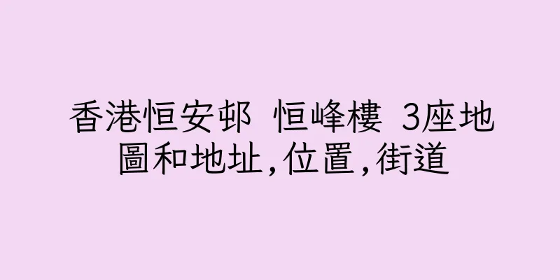 香港恒安邨 恒峰樓 3座地圖和地址,位置,街道