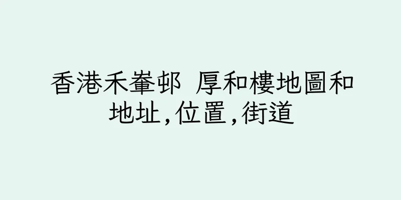 香港禾輋邨 厚和樓地圖和地址,位置,街道