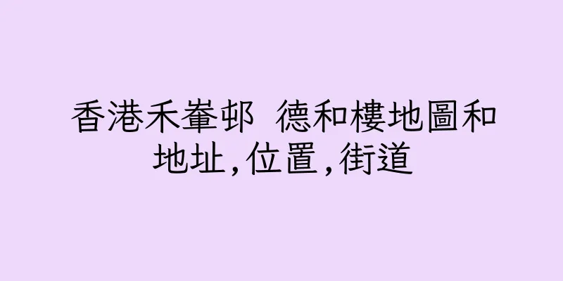 香港禾輋邨 德和樓地圖和地址,位置,街道