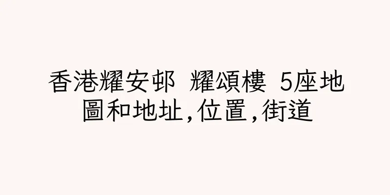 香港耀安邨 耀頌樓 5座地圖和地址,位置,街道