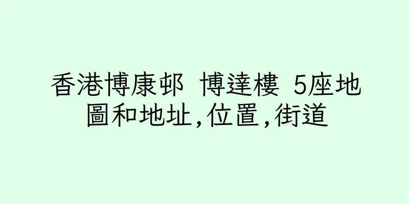 香港博康邨 博達樓 5座地圖和地址,位置,街道