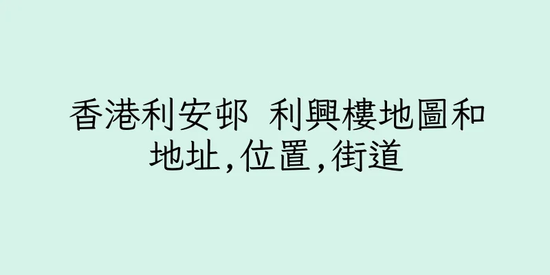香港利安邨 利興樓地圖和地址,位置,街道