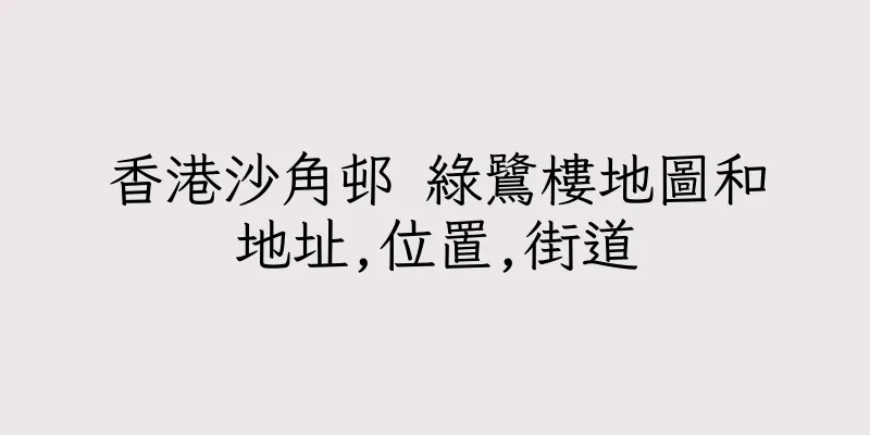 香港沙角邨 綠鷺樓地圖和地址,位置,街道