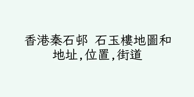 香港秦石邨 石玉樓地圖和地址,位置,街道