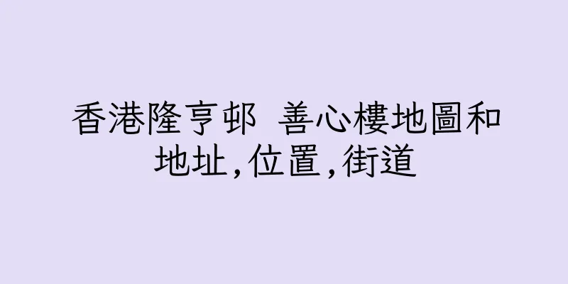 香港隆亨邨 善心樓地圖和地址,位置,街道