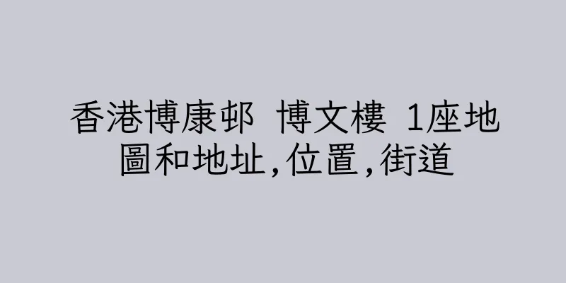 香港博康邨 博文樓 1座地圖和地址,位置,街道
