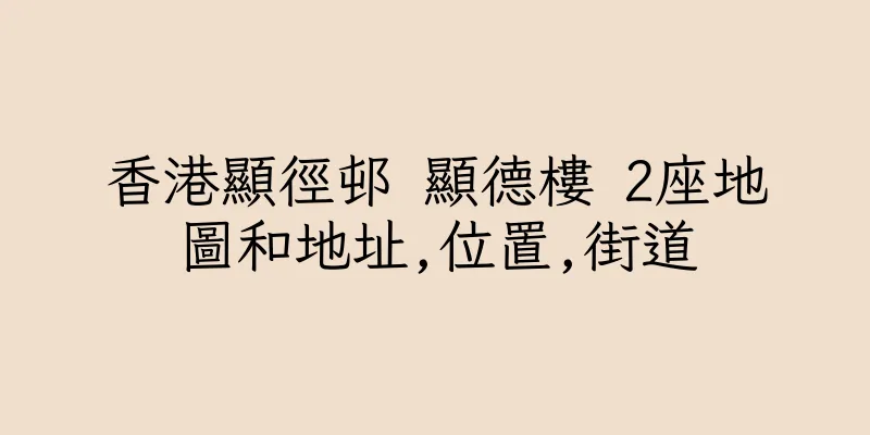 香港顯徑邨 顯德樓 2座地圖和地址,位置,街道