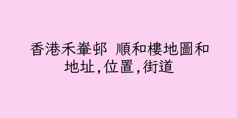 香港禾輋邨 順和樓地圖和地址,位置,街道