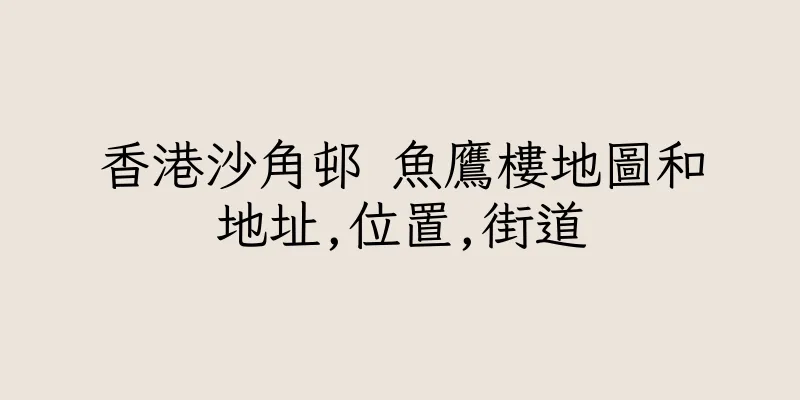 香港沙角邨 魚鷹樓地圖和地址,位置,街道