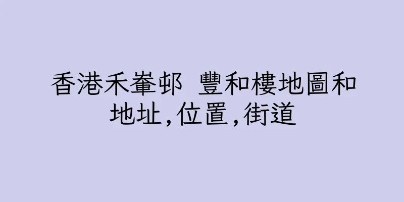 香港禾輋邨 豐和樓地圖和地址,位置,街道