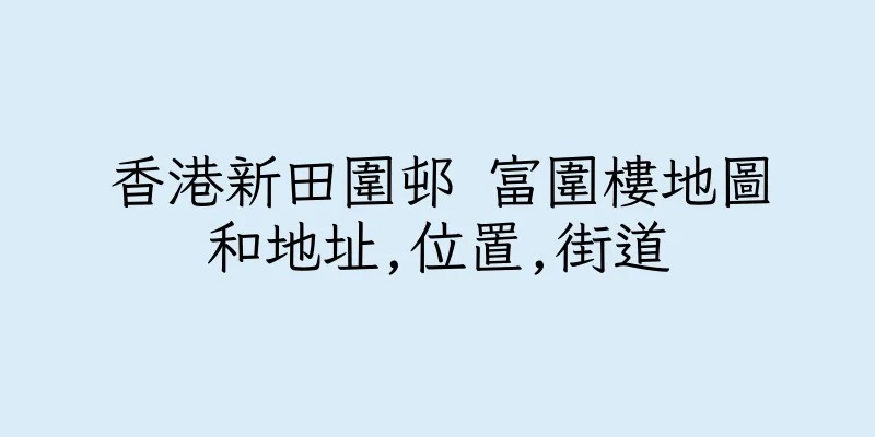 香港新田圍邨 富圍樓地圖和地址,位置,街道