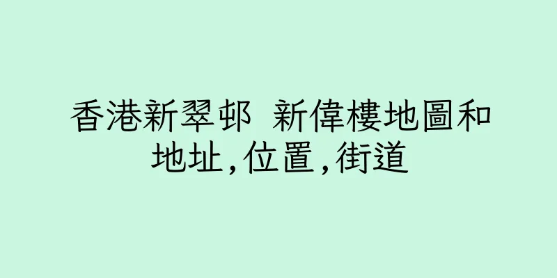 香港新翠邨 新偉樓地圖和地址,位置,街道