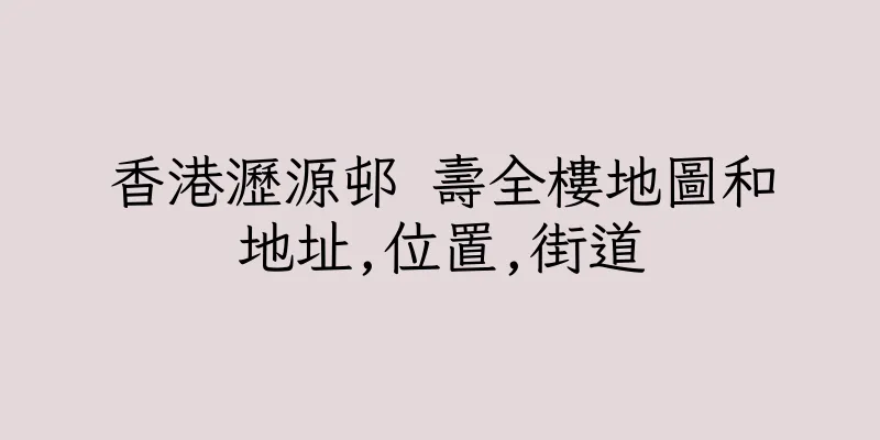 香港瀝源邨 壽全樓地圖和地址,位置,街道