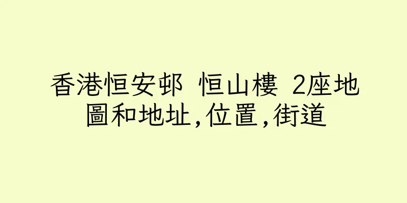 香港恒安邨 恒山樓 2座地圖和地址,位置,街道