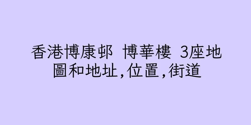 香港博康邨 博華樓 3座地圖和地址,位置,街道