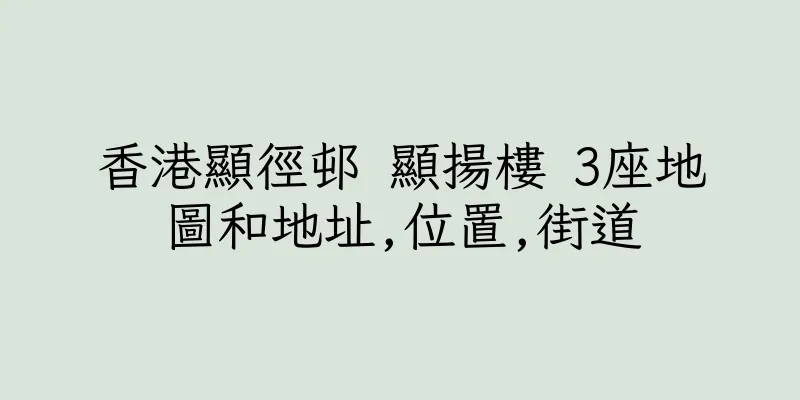 香港顯徑邨 顯揚樓 3座地圖和地址,位置,街道