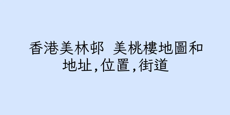 香港美林邨 美桃樓地圖和地址,位置,街道