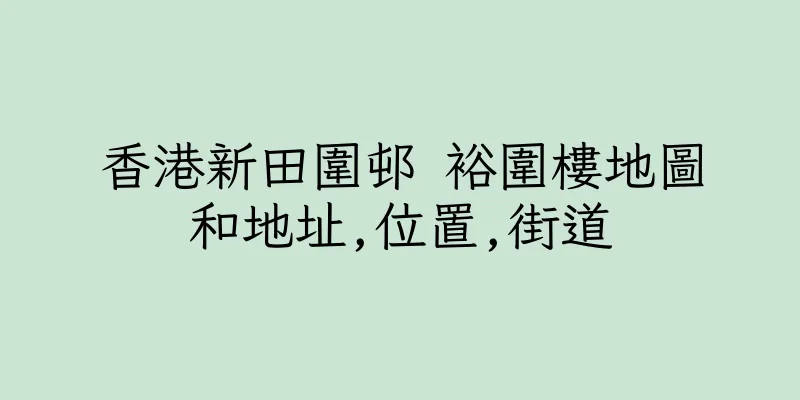 香港新田圍邨 裕圍樓地圖和地址,位置,街道