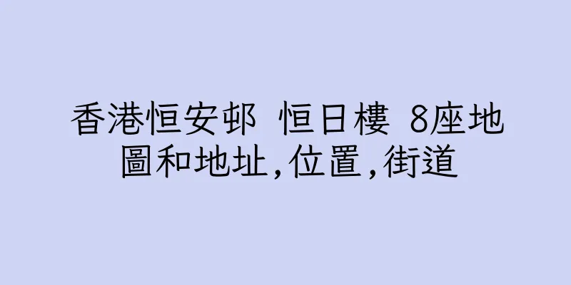 香港恒安邨 恒日樓 8座地圖和地址,位置,街道
