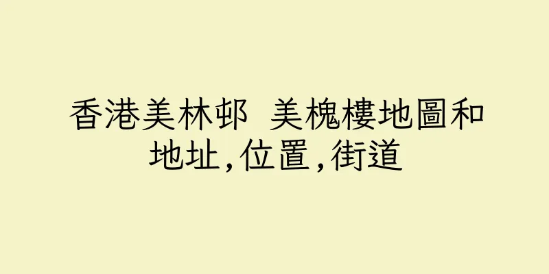 香港美林邨 美槐樓地圖和地址,位置,街道