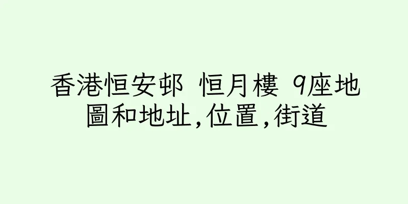 香港恒安邨 恒月樓 9座地圖和地址,位置,街道